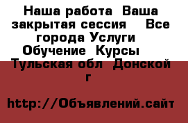 Наша работа- Ваша закрытая сессия! - Все города Услуги » Обучение. Курсы   . Тульская обл.,Донской г.